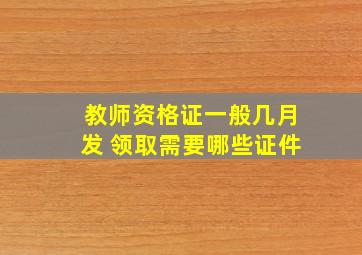 教师资格证一般几月发 领取需要哪些证件